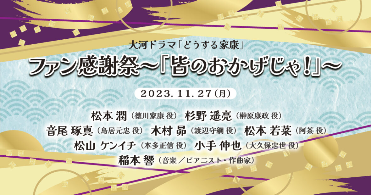 大河ドラマ「どうする家康」ファン感謝祭～「皆のおかげじゃ！」～