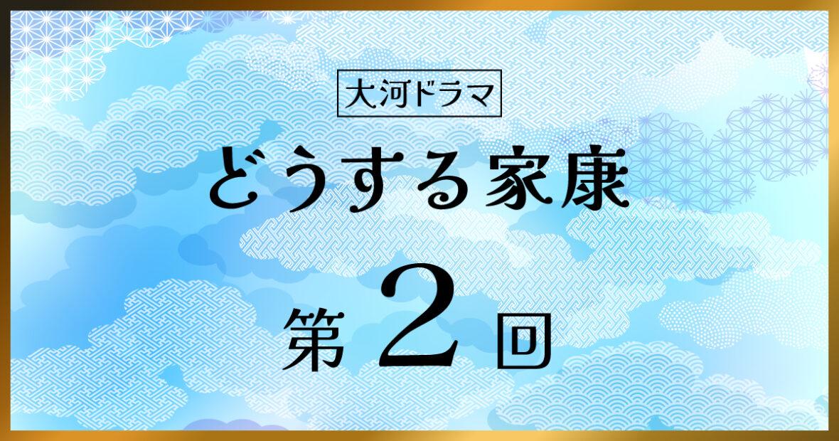 大河ドラマ「どうする家康」第2回