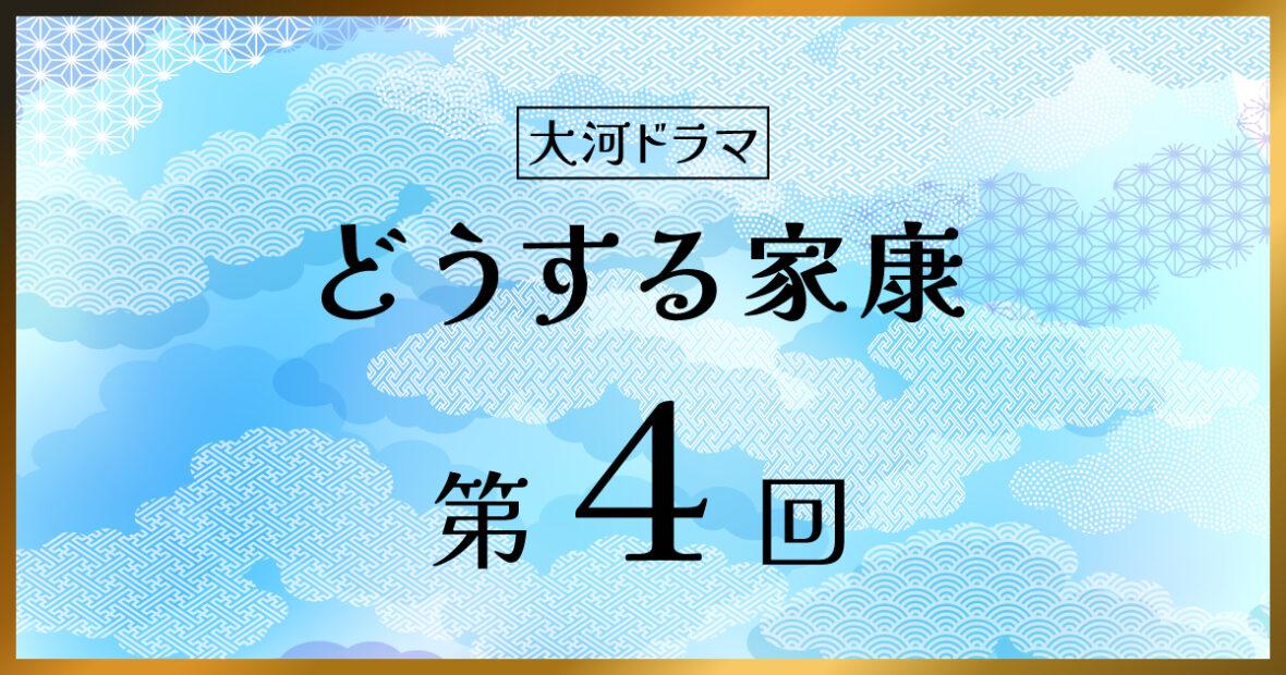 大河ドラマ「どうする家康」第4回