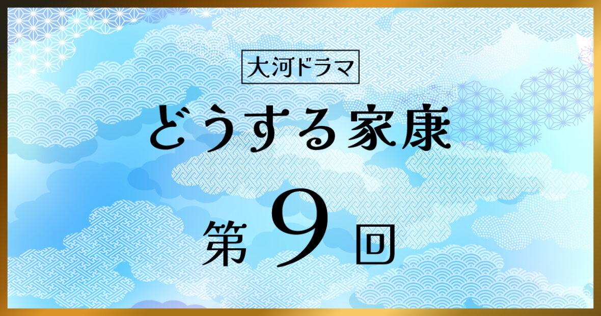 大河ドラマ「どうする家康」第9回