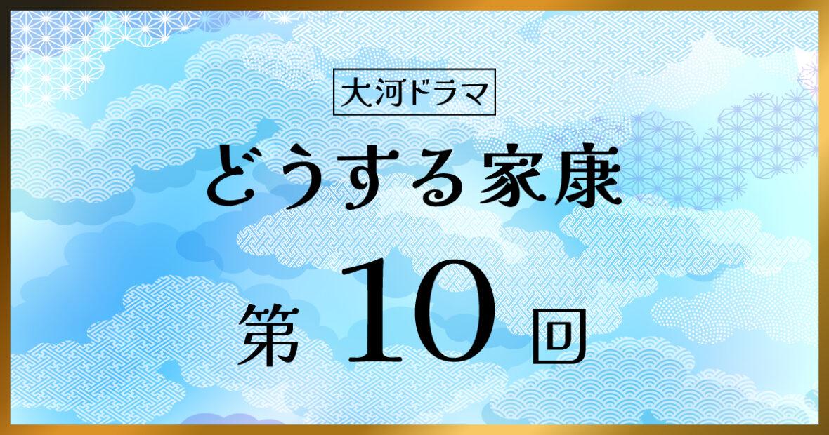 大河ドラマ「どうする家康」第10回