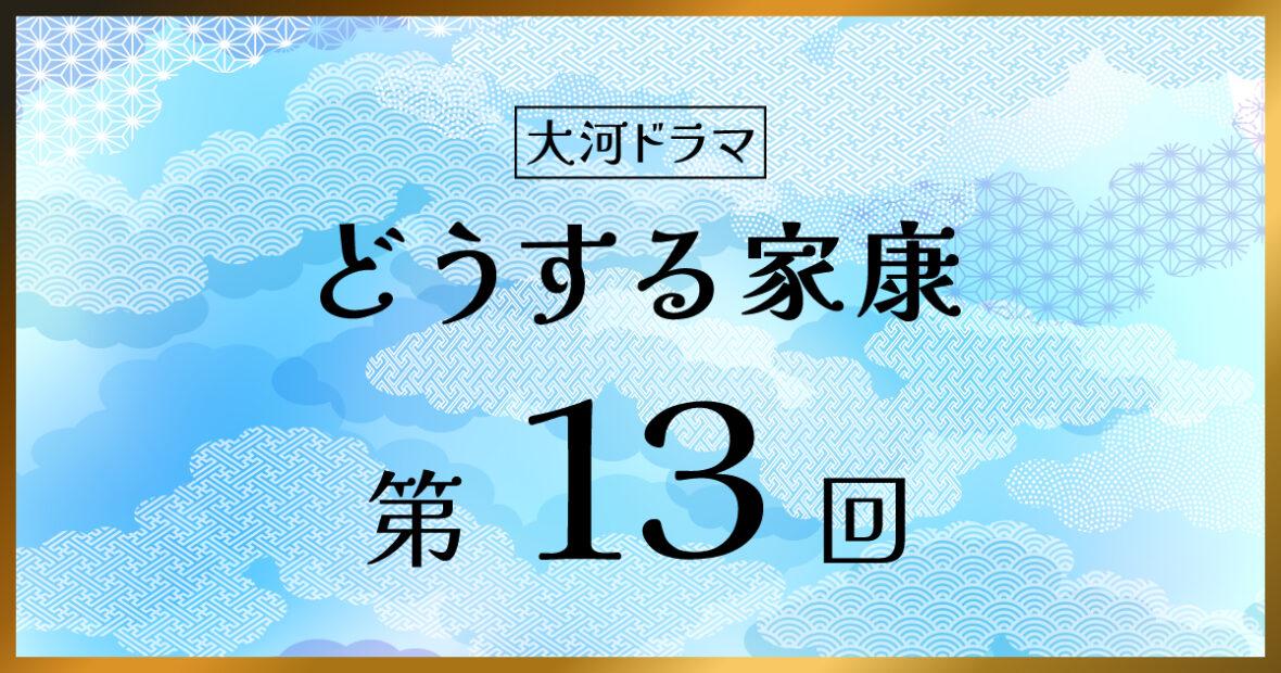 大河ドラマ「どうする家康」第13回