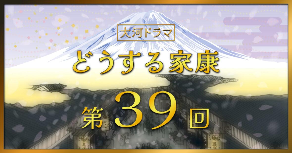 大河ドラマ「どうする家康」第39回