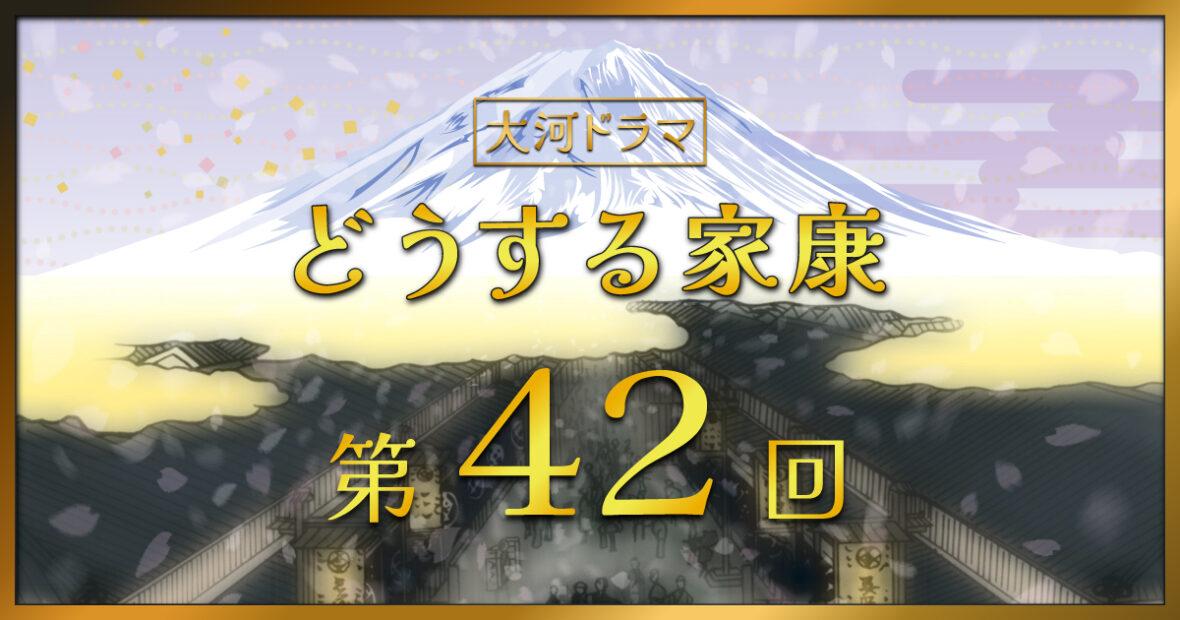 大河ドラマ「どうする家康」第42回